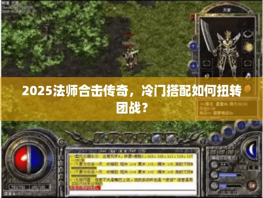 2025法师合击传奇,冷门搭配如何扭转团战? 2025法师合击传奇,冷门搭配如何扭转团战?