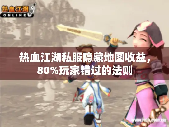 热血江湖私服隐藏地图收益,80%玩家错过的法则 热血江湖私服隐藏地图收益,80%玩家错过的法则