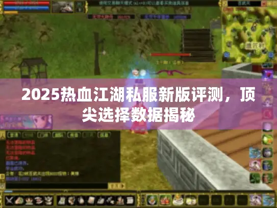 2025热血江湖私服新版评测,顶尖选择数据揭秘 2025热血江湖私服新版评测,顶尖选择数据揭秘