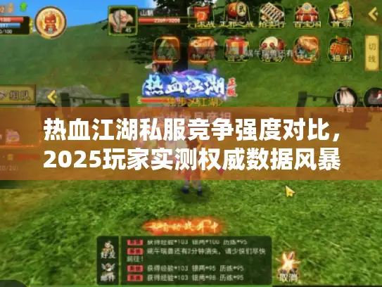 热血江湖私服竞争强度对比,2025玩家实测权威数据风暴 热血江湖私服竞争强度对比,2025玩家实测权威数据风暴