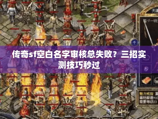 传奇sf空白名字审核总失败?三招实测技巧秒过 传奇sf空白名字审核总失败?三招实测技巧秒过