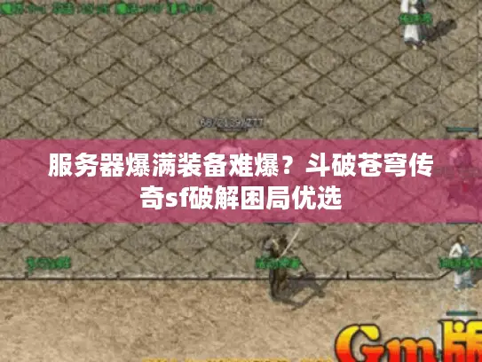 服务器爆满装备难爆？斗破苍穹传奇sf破解困局优选