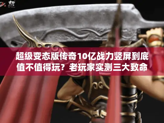 超级变态版传奇10亿战力竖屏到底值不值得玩？老玩家实测三大致命陷阱