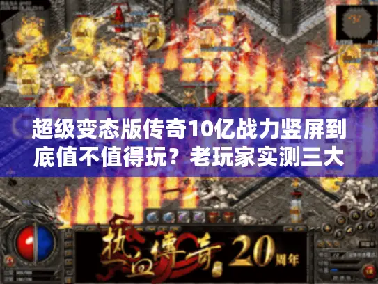 超级变态版传奇10亿战力竖屏到底值不值得玩？老玩家实测三大致命陷阱