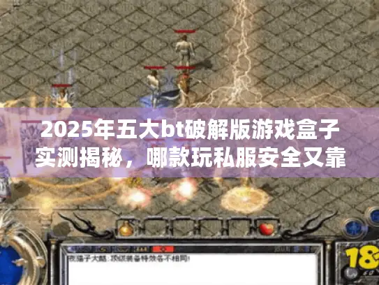 2025年五大bt破解版游戏盒子实测揭秘,哪款玩私服安全又靠谱? 2025年五大bt破解版游戏盒子实测揭秘,哪款玩私服安全又靠谱?