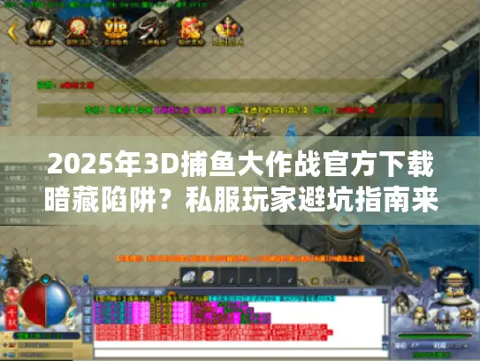 2025年3D捕鱼大作战官方下载暗藏陷阱?私服玩家避坑指南来了 2025年3D捕鱼大作战官方下载暗藏陷阱?私服玩家避坑指南来了