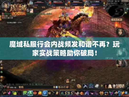魔域私服行会内战频发和谐不再?玩家实战策略助你破局! 魔域私服行会内战频发和谐不再?玩家实战策略助你破局!