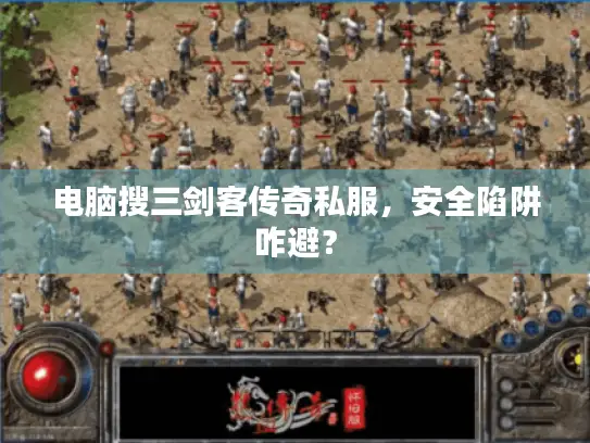 电脑搜三剑客传奇私服，安全陷阱咋避？