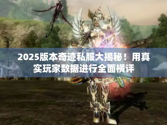 2025版本奇迹私服大揭秘！用真实玩家数据进行全面横评