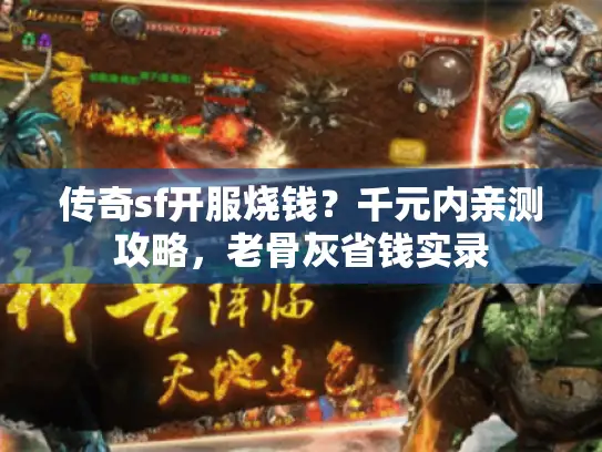 传奇sf开服烧钱？千元内亲测攻略，老骨灰省钱实录