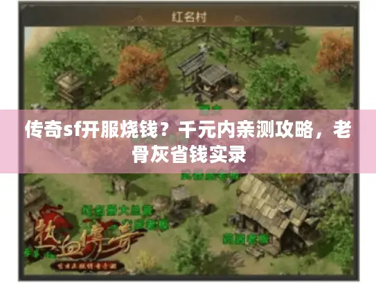 传奇sf开服烧钱？千元内亲测攻略，老骨灰省钱实录