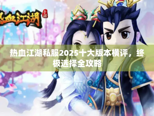 热血江湖私服2025十大版本横评,终极选择全攻略 热血江湖私服2025十大版本横评,终极选择全攻略