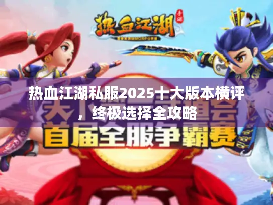 热血江湖私服2025十大版本横评,终极选择全攻略 热血江湖私服2025十大版本横评,终极选择全攻略