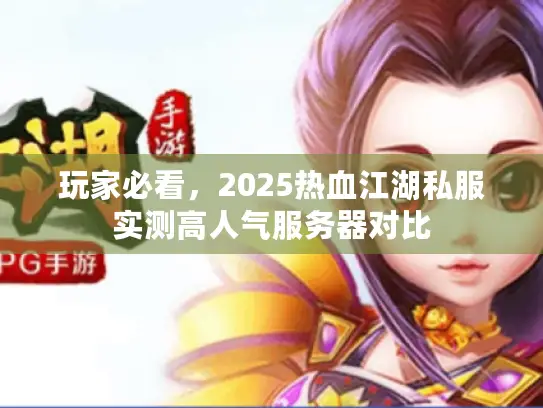 玩家必看，2025热血江湖私服实测高人气服务器对比