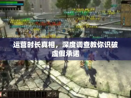 运营时长真相，深度调查教你识破虚假承诺