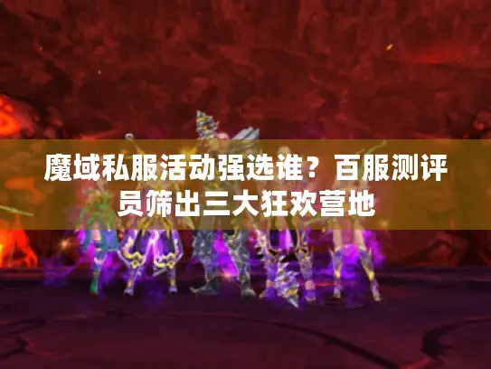 魔域私服活动强选谁？百服测评员筛出三大狂欢营地