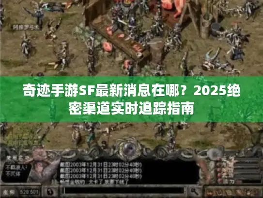 奇迹手游SF最新消息在哪?2025绝密渠道实时追踪指南 奇迹手游SF最新消息在哪?2025绝密渠道实时追踪指南