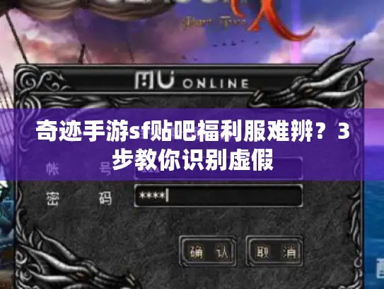 奇迹手游sf贴吧福利服难辨？3步教你识别虚假