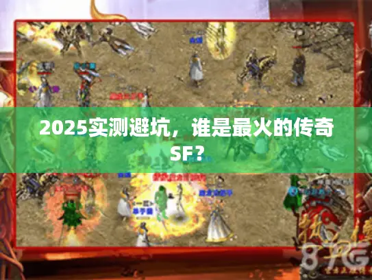 2025实测避坑，谁是最火的传奇SF？