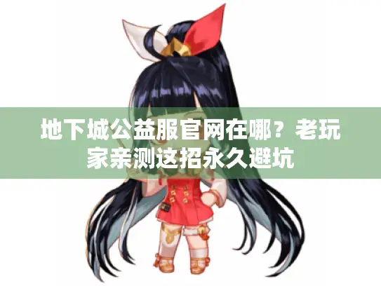地下城公益服官网在哪？老玩家亲测这招永久避坑