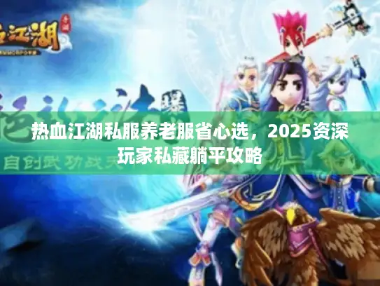 热血江湖私服养老服省心选，2025资深玩家私藏躺平攻略