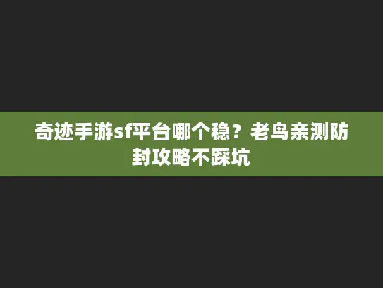 奇迹手游sf平台哪个稳？老鸟亲测防封攻略不踩坑