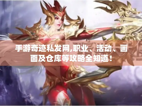 手游奇迹私发网,职业、活动、画面及仓库等攻略全知道！