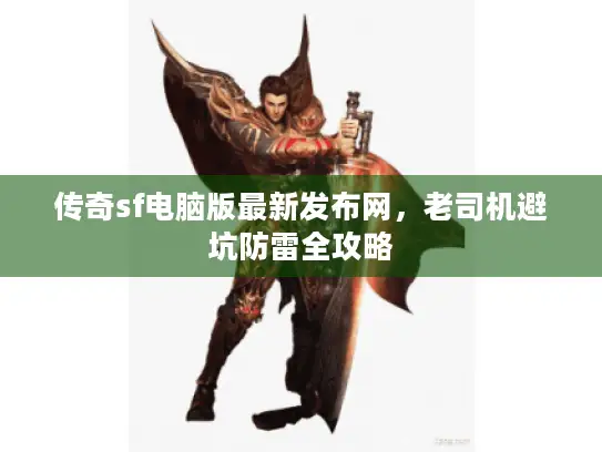 传奇sf电脑版最新发布网，老司机避坑防雷全攻略