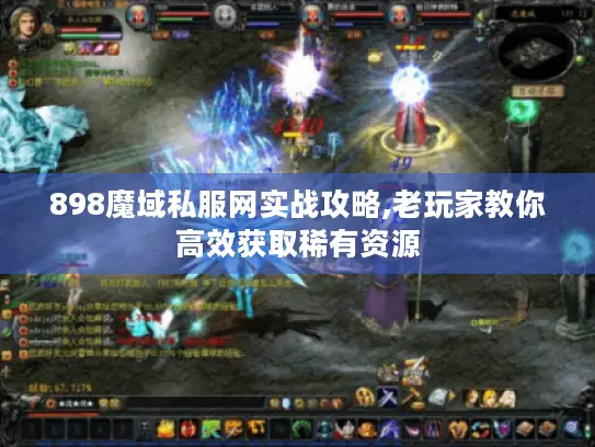 898魔域私服网实战攻略,老玩家教你高效获取稀有资源 898魔域私服网实战攻略,老玩家教你高效获取稀有资源