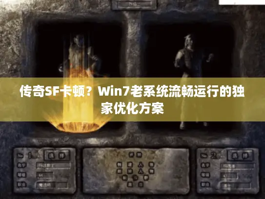 传奇SF卡顿？Win7老系统流畅运行的独家优化方案