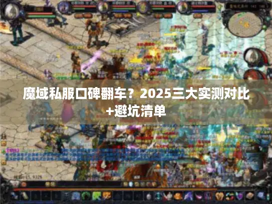 魔域私服口碑翻车？2025三大实测对比+避坑清单
