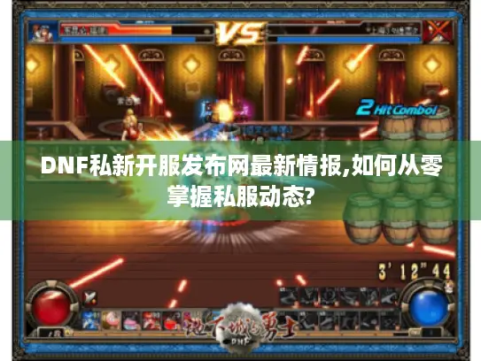 DNF私新开服发布网最新情报,如何从零掌握私服动态?