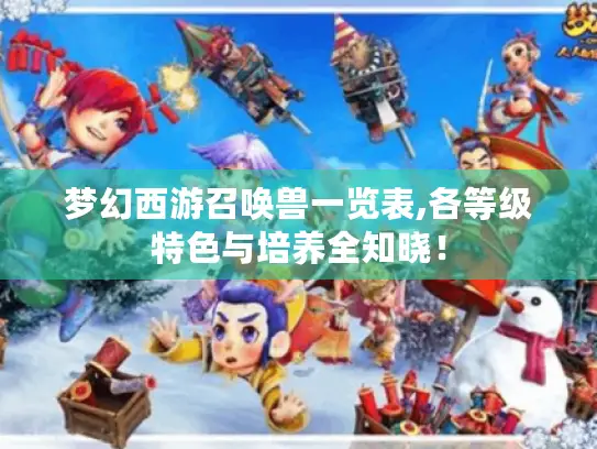 梦幻西游召唤兽一览表,各等级特色与培养全知晓！