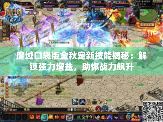 魔域口袋版金秋宠新技能揭秘:解锁强力增益,助你战力飙升 魔域口袋版金秋宠新技能揭秘:解锁强力增益,助你战力飙升