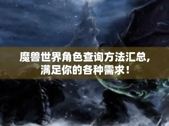 魔兽世界角色查询方法汇总,满足你的各种需求! 魔兽世界角色查询方法汇总,满足你的各种需求!