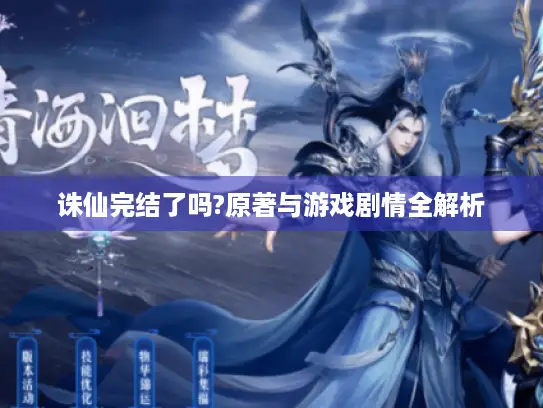 诛仙完结了吗?原著与游戏剧情全解析