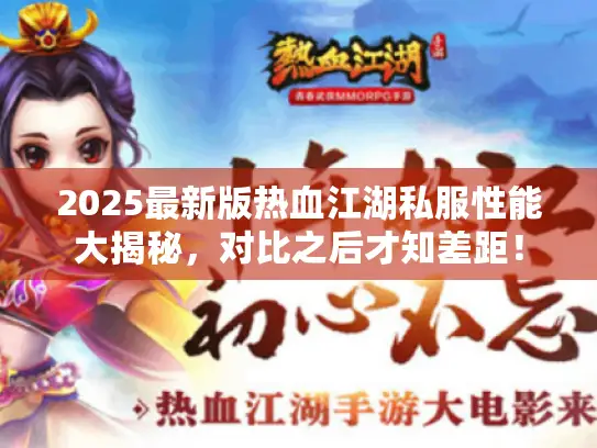 2025最新版热血江湖私服性能大揭秘,对比之后才知差距! 2025最新版热血江湖私服性能大揭秘,对比之后才知差距!