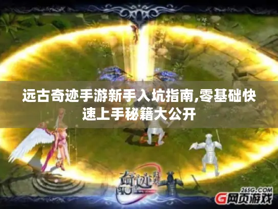 远古奇迹手游新手入坑指南,零基础快速上手秘籍大公开