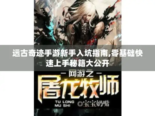 远古奇迹手游新手入坑指南,零基础快速上手秘籍大公开