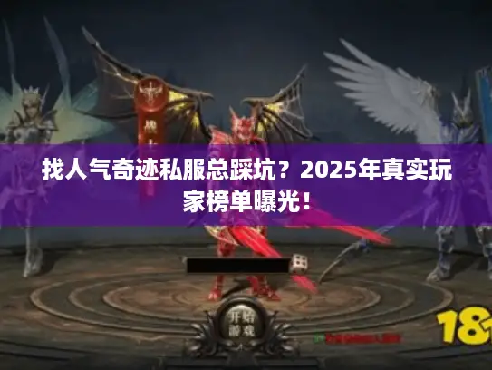 找人气奇迹私服总踩坑？2025年真实玩家榜单曝光！
