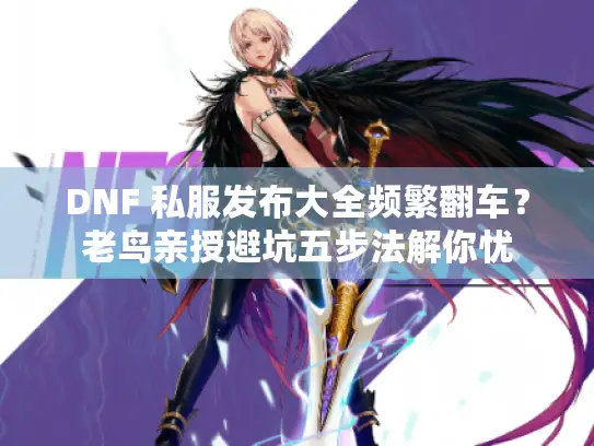 DNF 私服发布大全频繁翻车?老鸟亲授避坑五步法解你忧 DNF 私服发布大全频繁翻车?老鸟亲授避坑五步法解你忧