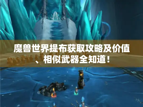 魔兽世界提布获取攻略及价值、相似武器全知道！