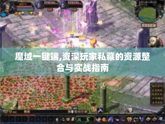 魔域一键端,资深玩家私藏的资源整合与实战指南