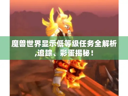 魔兽世界显示低等级任务全解析,追踪、彩蛋揭秘！