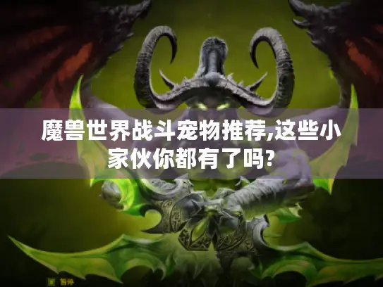 魔兽世界战斗宠物推荐,这些小家伙你都有了吗?