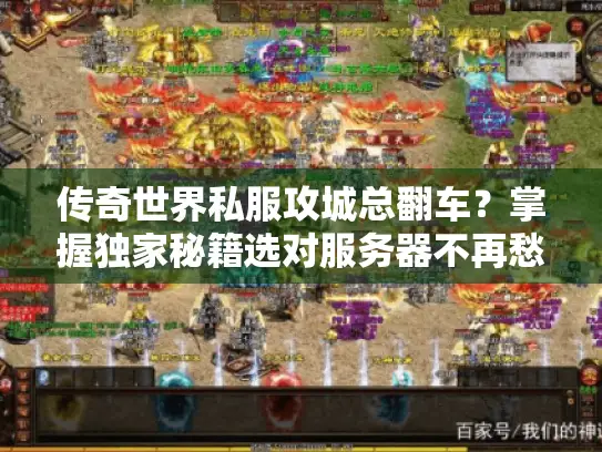 传奇世界私服攻城总翻车？掌握独家秘籍选对服务器不再愁！