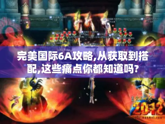 完美国际6A攻略,从获取到搭配,这些痛点你都知道吗? 完美国际6A攻略,从获取到搭配,这些痛点你都知道吗?