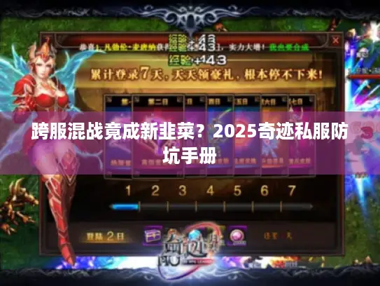 跨服混战竟成新韭菜？2025奇迹私服防坑手册