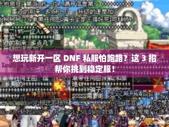 想玩新开一区 DNF 私服怕跑路?这 3 招帮你挑到稳定服! 想玩新开一区 DNF 私服怕跑路?这 3 招帮你挑到稳定服!