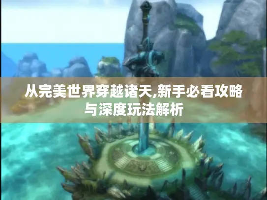 从完美世界穿越诸天,新手必看攻略与深度玩法解析